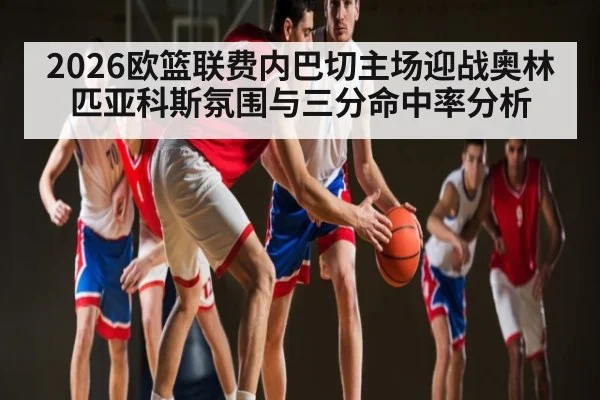 2026欧篮联费内巴切主场迎战奥林匹亚科斯氛围与三分命中率分析