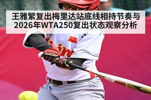 王雅繁复出梅里达站底线相持节奏与2026年WTA250复出状态观察分析